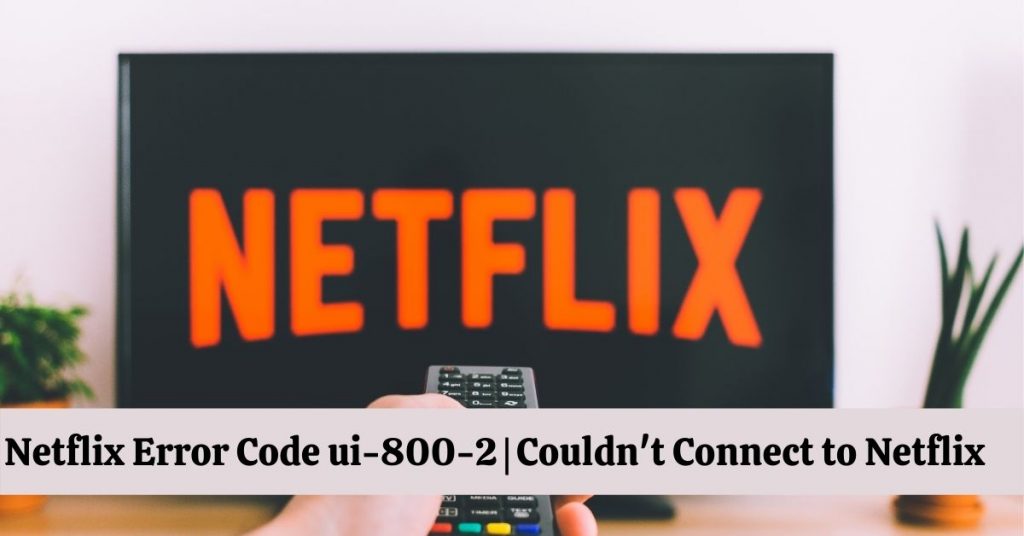 Fix Netflix Error Code UI-800-2, Couldn't Connect to Netflix 2022